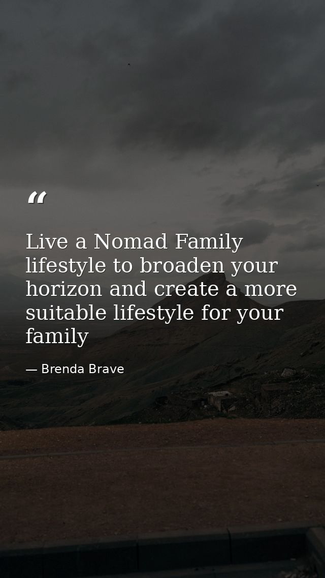 Live a Nomad Family lifestyle to broaden your horizon and create a more suitable lifestyle for your family — Brenda Brave