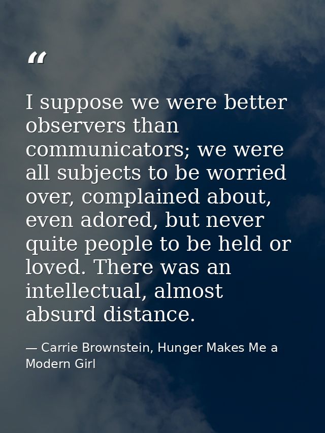 I suppose we were better observers than communicators; we were all subjects to be worried over, complained about, even a — Carrie Brownstein, Hunger Makes Me a Modern Girl