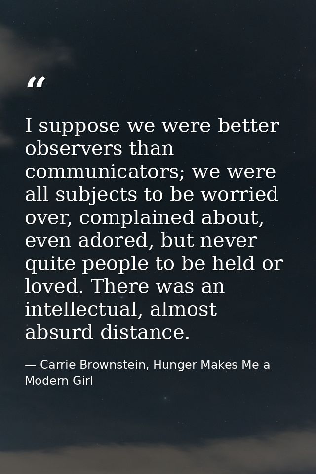 I suppose we were better observers than communicators; we were all subjects to be worried over, complained about, even a — Carrie Brownstein, Hunger Makes Me a Modern Girl