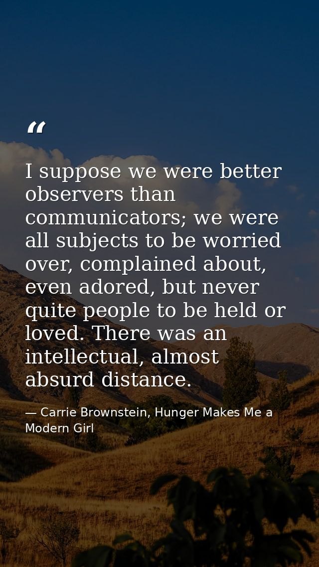 I suppose we were better observers than communicators; we were all subjects to be worried over, complained about, even a — Carrie Brownstein, Hunger Makes Me a Modern Girl