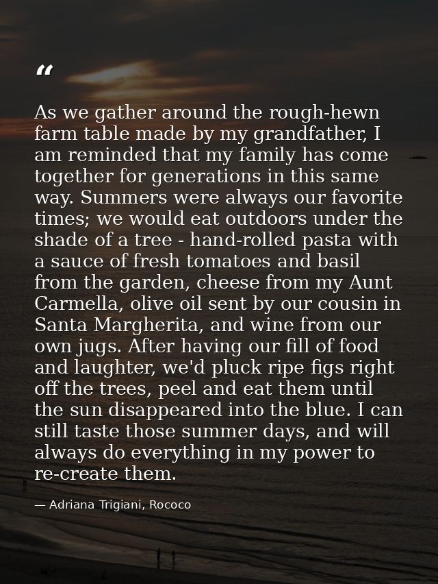 As we gather around the rough-hewn farm table made by my grandfather, I am reminded that my family has come together for — Adriana Trigiani, Rococo