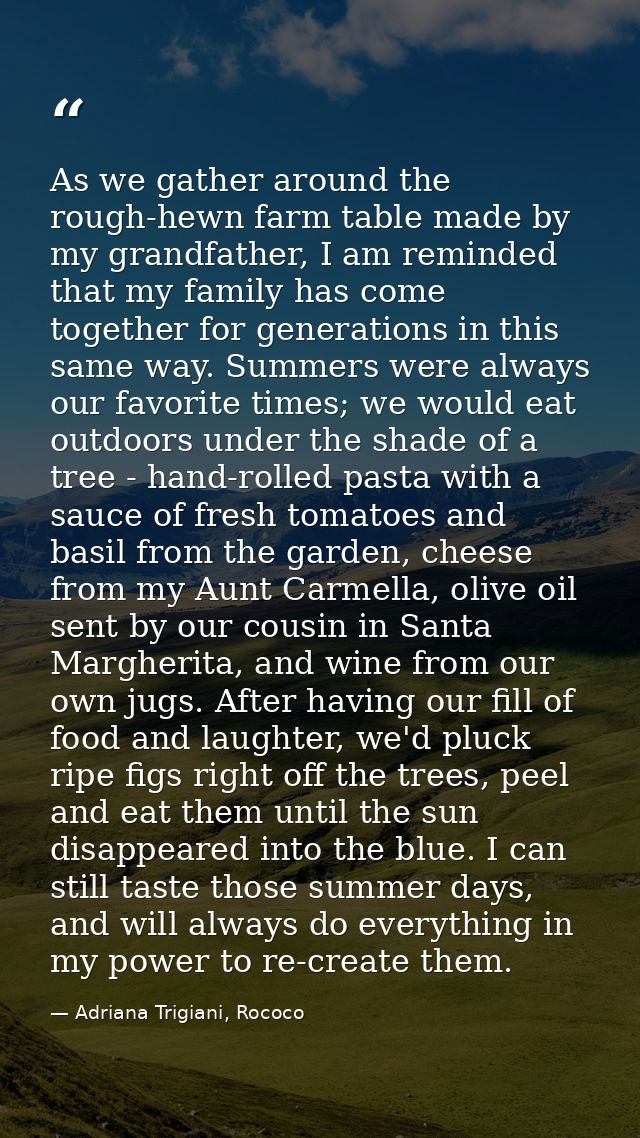 As we gather around the rough-hewn farm table made by my grandfather, I am reminded that my family has come together for — Adriana Trigiani, Rococo
