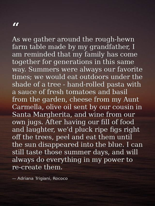 As we gather around the rough-hewn farm table made by my grandfather, I am reminded that my family has come together for — Adriana Trigiani, Rococo