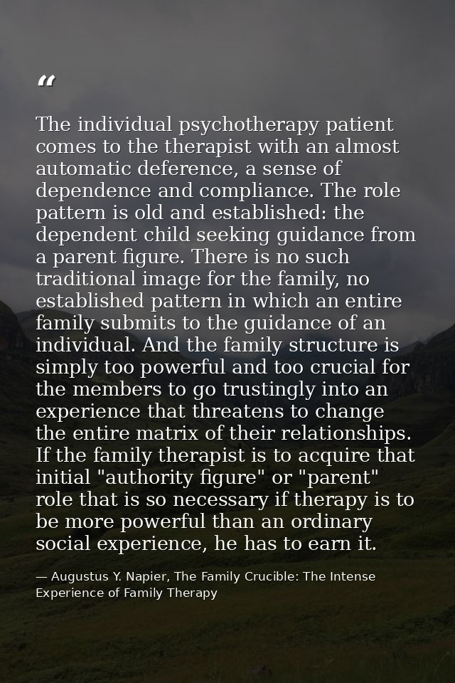 The individual psychotherapy patient comes to the therapist with an almost automatic deference, a sense of dependence an — Augustus Y. Napier, The Family Crucible: The Intense Experience of Family Therapy