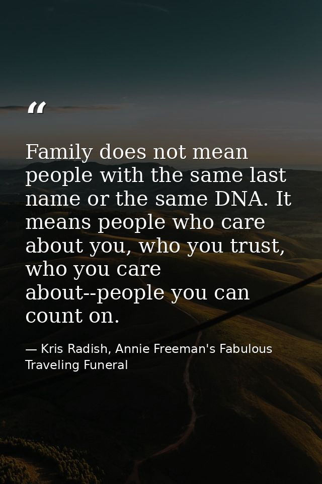 Family does not mean people with the same last name or the same DNA. It means people who care about you, who you trust,  — Kris Radish, Annie Freeman's Fabulous Traveling Funeral