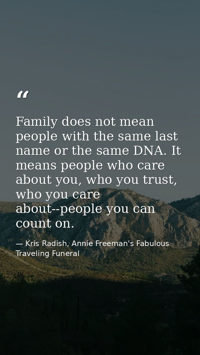 Family does not mean people with the same last name or the same DNA. It means people who care about you, who you trust,  — Kris Radish, Annie Freeman's Fabulous Traveling Funeral