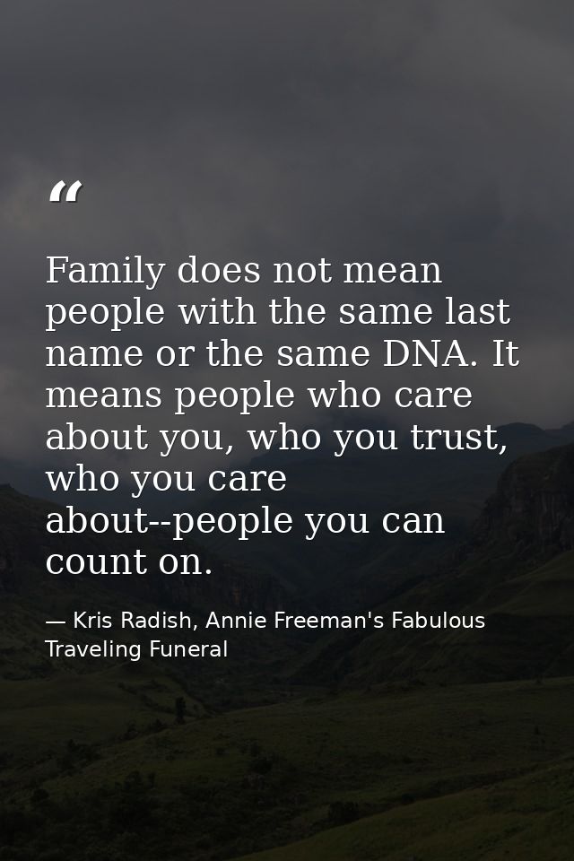 Family does not mean people with the same last name or the same DNA. It means people who care about you, who you trust,  — Kris Radish, Annie Freeman's Fabulous Traveling Funeral