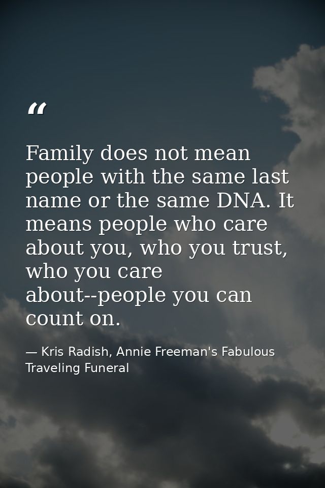 Family does not mean people with the same last name or the same DNA. It means people who care about you, who you trust,  — Kris Radish, Annie Freeman's Fabulous Traveling Funeral
