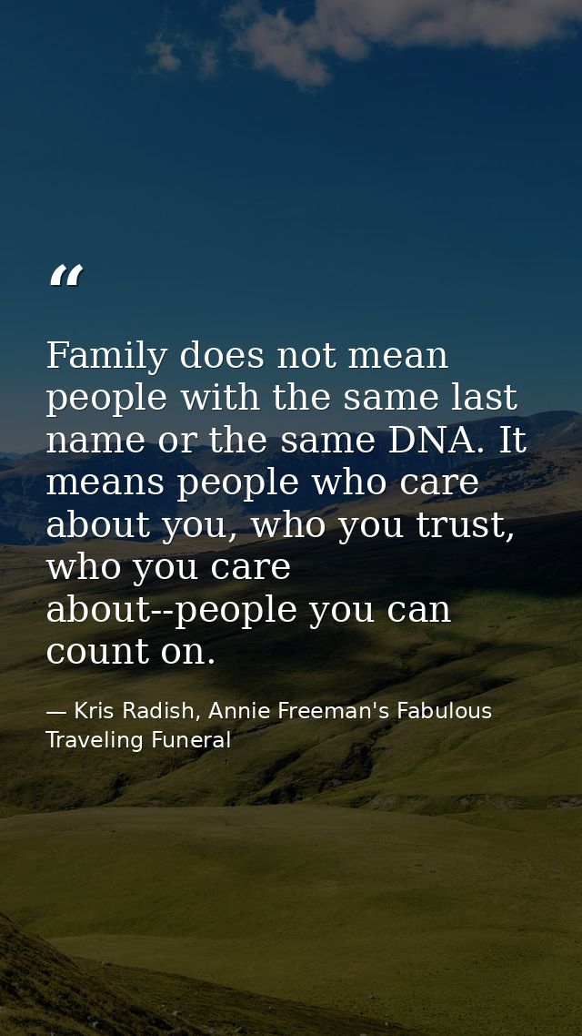 Family does not mean people with the same last name or the same DNA. It means people who care about you, who you trust,  — Kris Radish, Annie Freeman's Fabulous Traveling Funeral