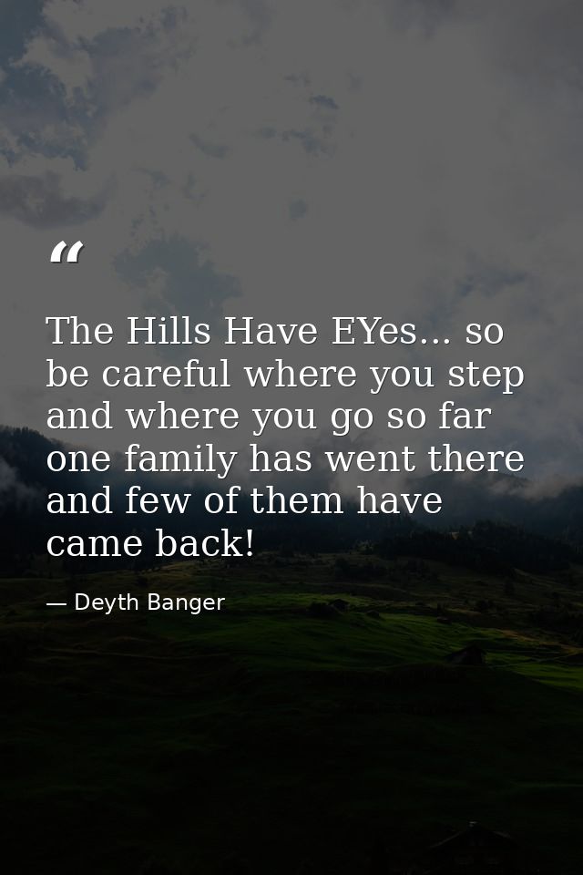 The Hills Have EYes... so be careful where you step and where you go so far one family has went there and few of them ha — Deyth Banger