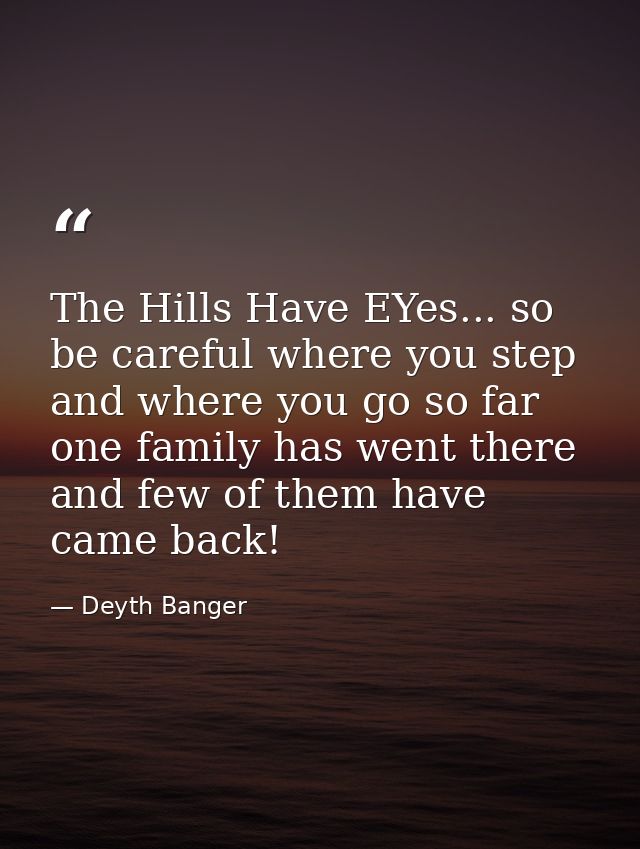 The Hills Have EYes... so be careful where you step and where you go so far one family has went there and few of them ha — Deyth Banger
