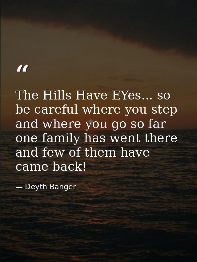 The Hills Have EYes... so be careful where you step and where you go so far one family has went there and few of them ha — Deyth Banger