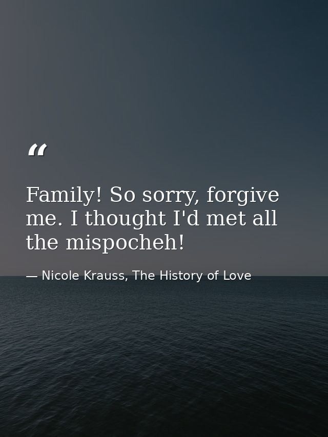 Family! So sorry, forgive me. I thought I'd met all the mispocheh! — Nicole Krauss, The History of Love