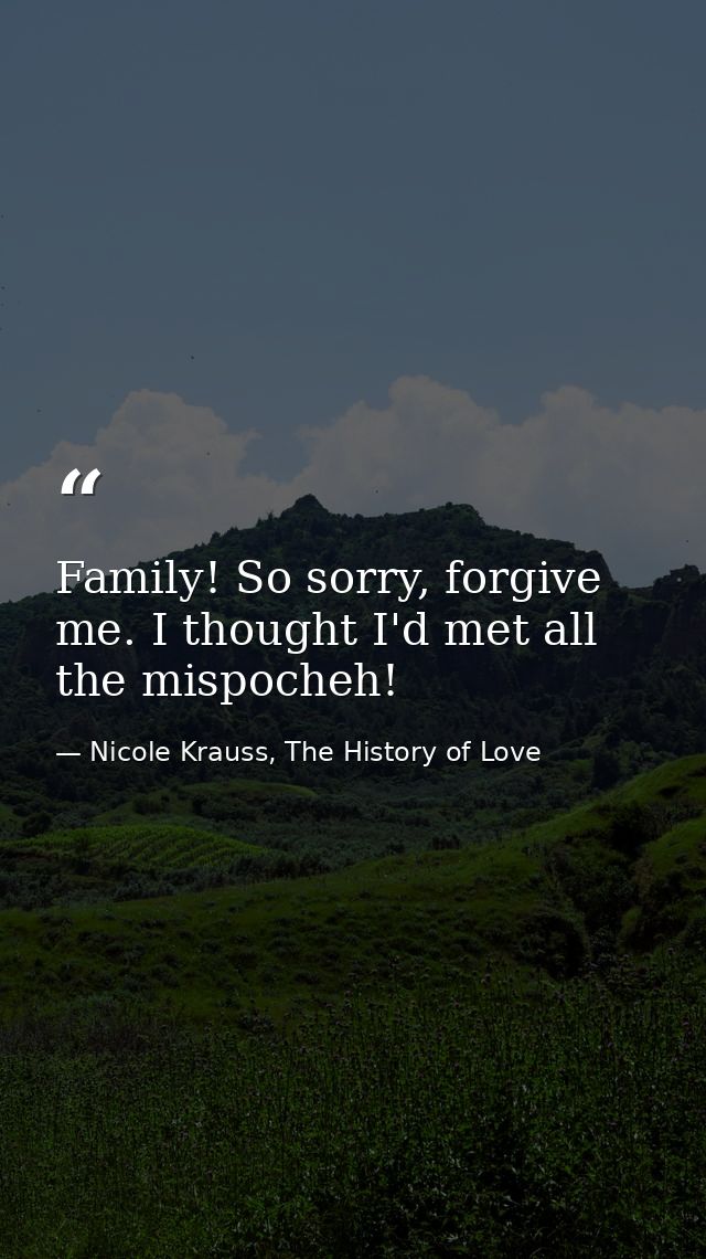 Family! So sorry, forgive me. I thought I'd met all the mispocheh! — Nicole Krauss, The History of Love