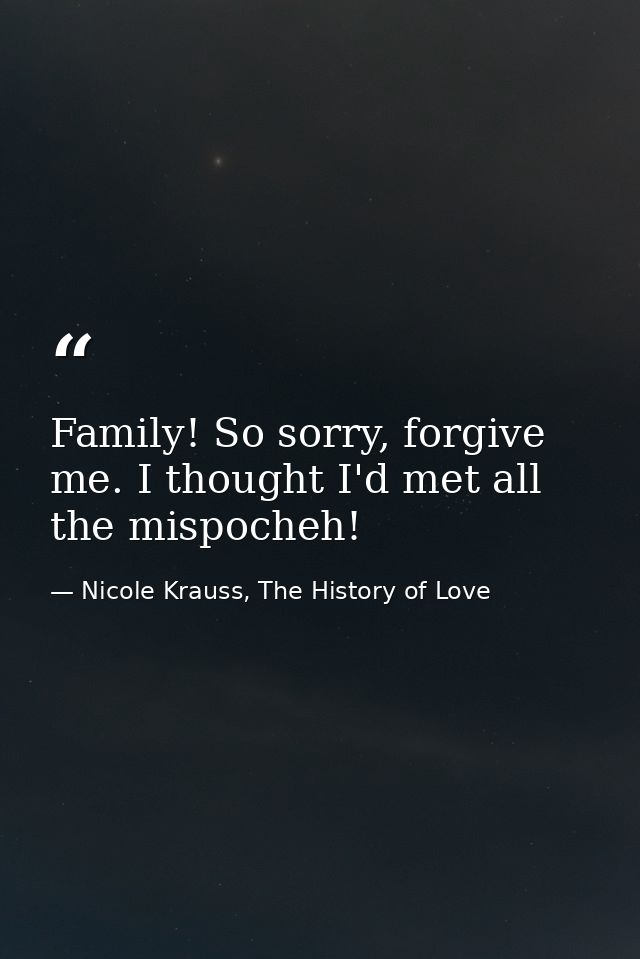 Family! So sorry, forgive me. I thought I'd met all the mispocheh! — Nicole Krauss, The History of Love