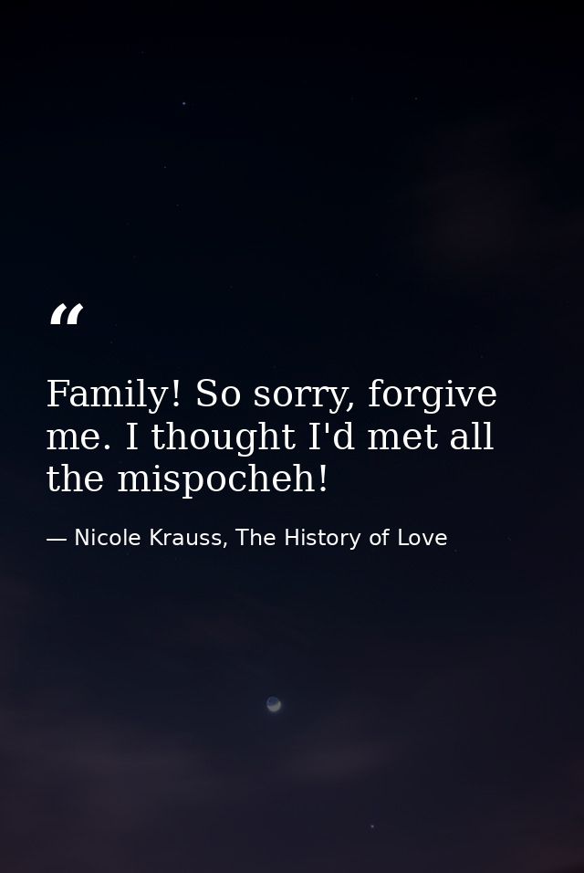Family! So sorry, forgive me. I thought I'd met all the mispocheh! — Nicole Krauss, The History of Love