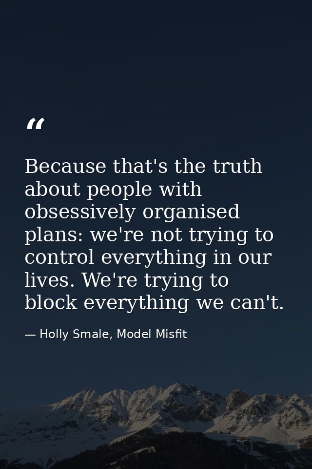 Because that's the truth about people with obsessively organised plans: we're not trying to control everything in our li — Holly Smale, Model Misfit