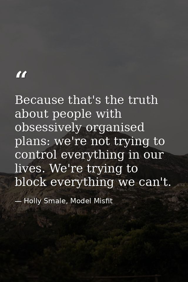 Because that's the truth about people with obsessively organised plans: we're not trying to control everything in our li — Holly Smale, Model Misfit