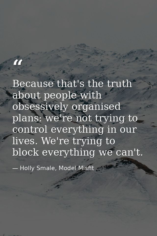 Because that's the truth about people with obsessively organised plans: we're not trying to control everything in our li — Holly Smale, Model Misfit