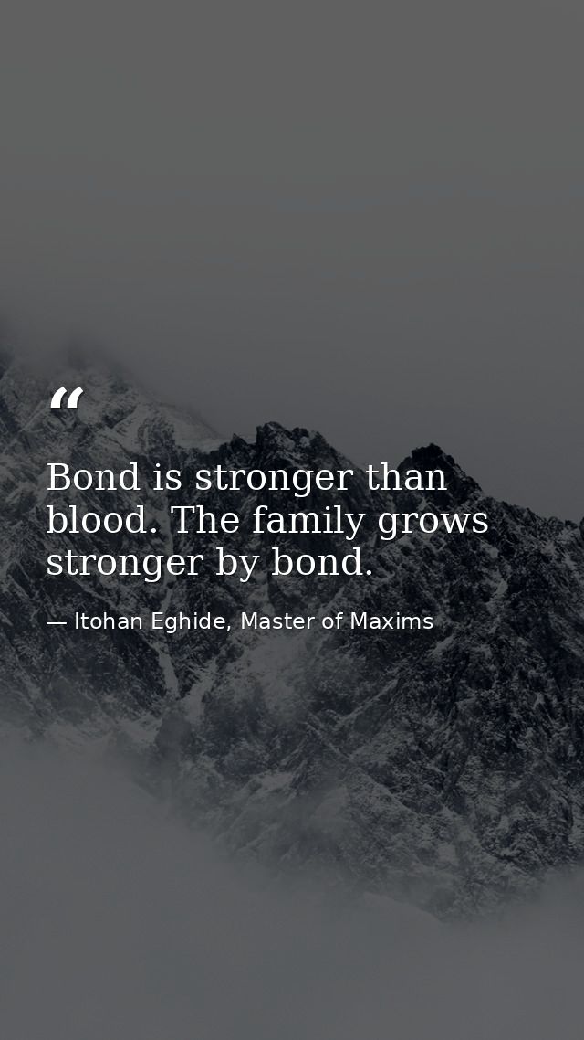 Bond is stronger than blood. The family grows stronger by bond. — Itohan Eghide, Master of Maxims