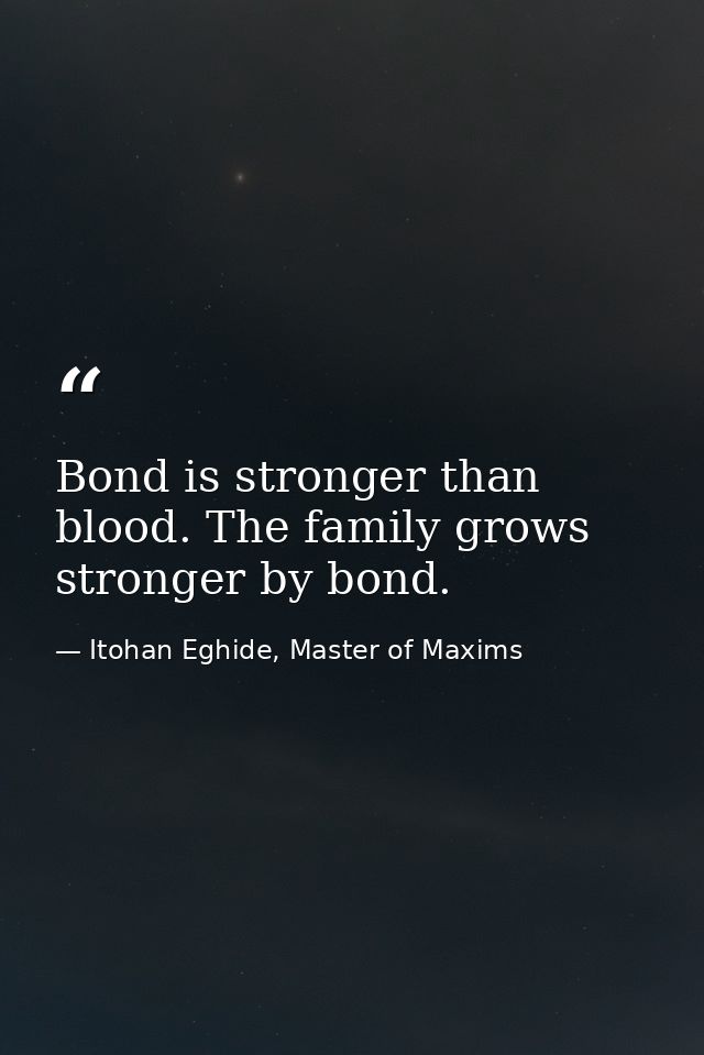 Bond is stronger than blood. The family grows stronger by bond. — Itohan Eghide, Master of Maxims