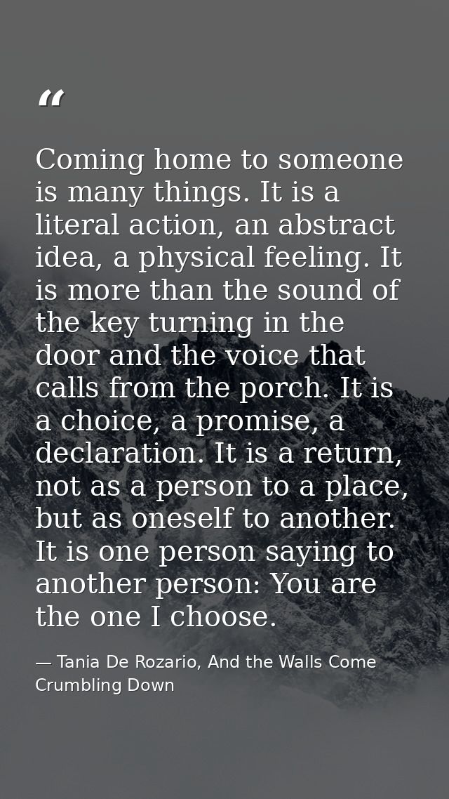 Coming home to someone is many things. It is a literal action, an abstract idea, a physical feeling. It is more than the — Tania De Rozario, And the Walls Come Crumbling Down