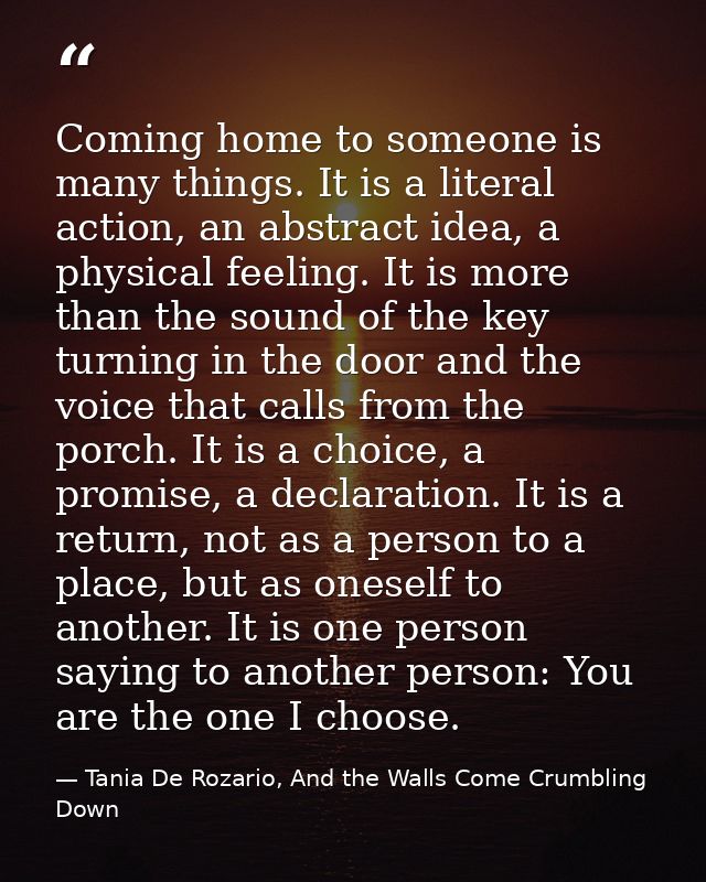 Coming home to someone is many things. It is a literal action, an abstract idea, a physical feeling. It is more than the — Tania De Rozario, And the Walls Come Crumbling Down