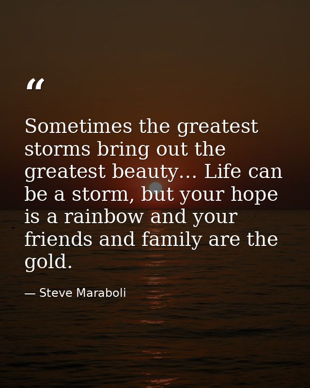 Sometimes the greatest storms bring out the greatest beauty… Life can be a storm, but your hope is a rainbow and your fr — Steve Maraboli
