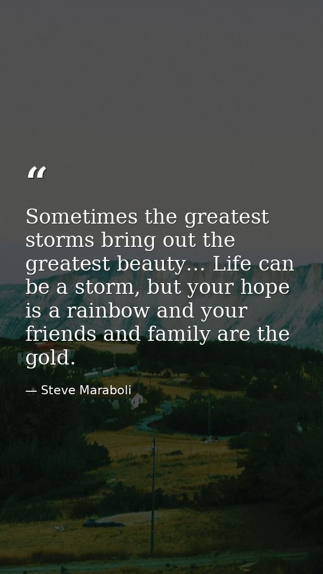 Sometimes the greatest storms bring out the greatest beauty… Life can be a storm, but your hope is a rainbow and your fr — Steve Maraboli
