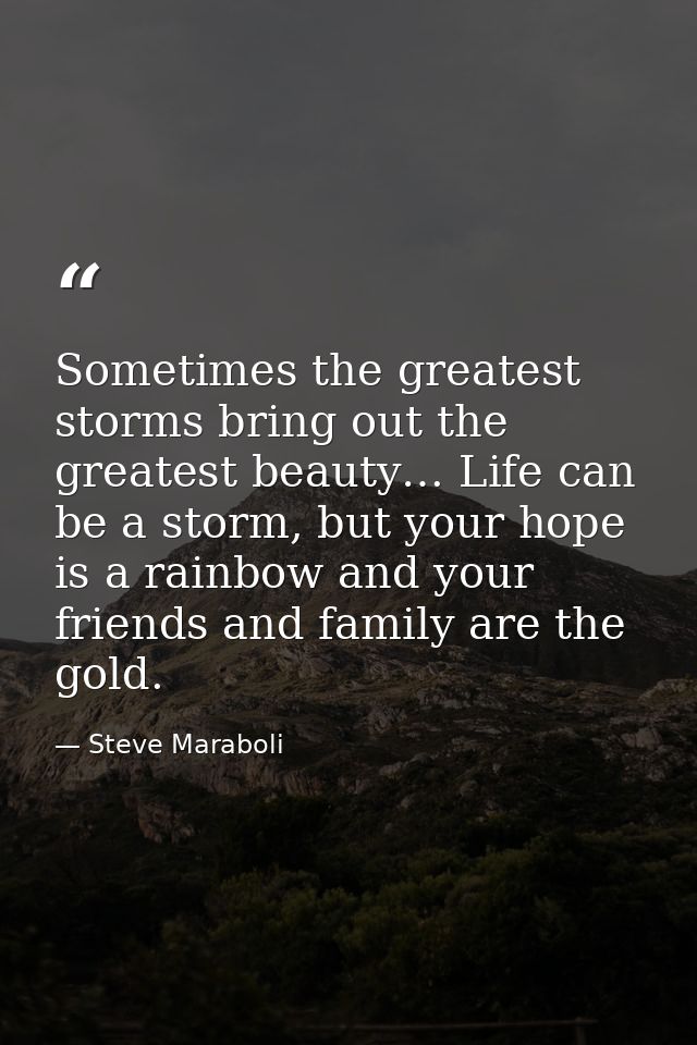 Sometimes the greatest storms bring out the greatest beauty… Life can be a storm, but your hope is a rainbow and your fr — Steve Maraboli