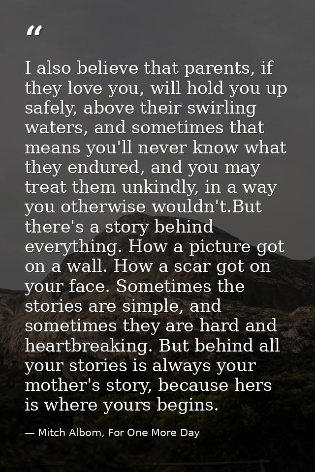 I also believe that parents, if they love you, will hold you up safely, above their swirling waters, and sometimes that  — Mitch Albom, For One More Day