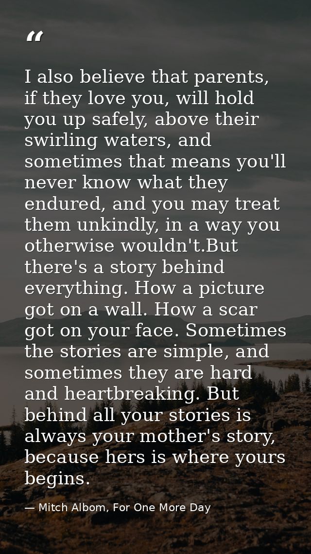 I also believe that parents, if they love you, will hold you up safely, above their swirling waters, and sometimes that  — Mitch Albom, For One More Day
