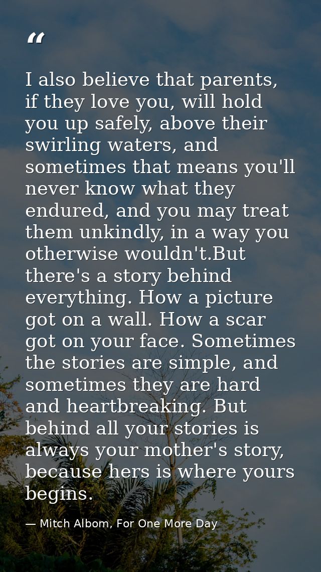 I also believe that parents, if they love you, will hold you up safely, above their swirling waters, and sometimes that  — Mitch Albom, For One More Day