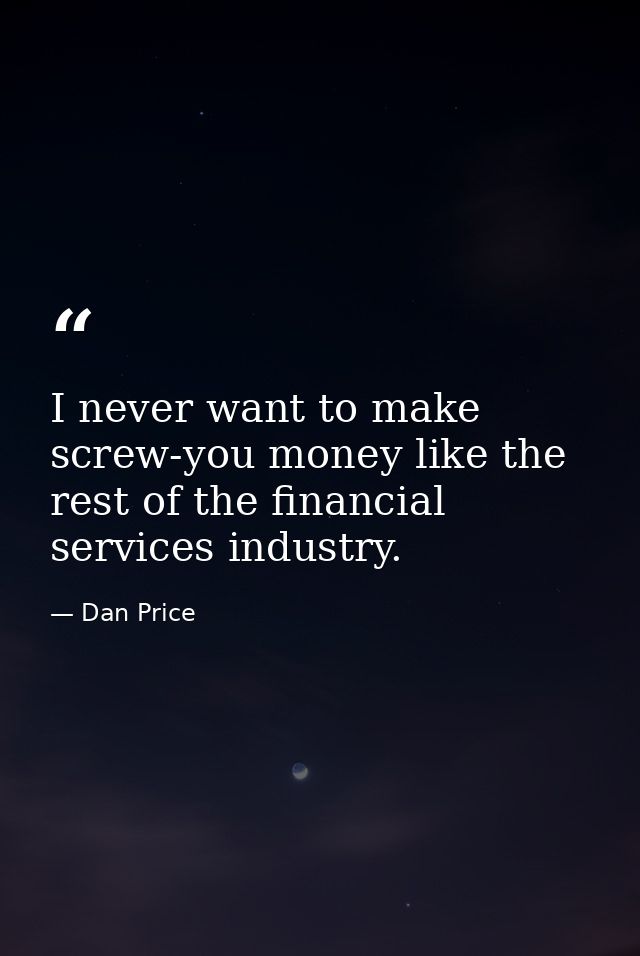 I never want to make screw-you money like the rest of the financial services industry. — Dan Price