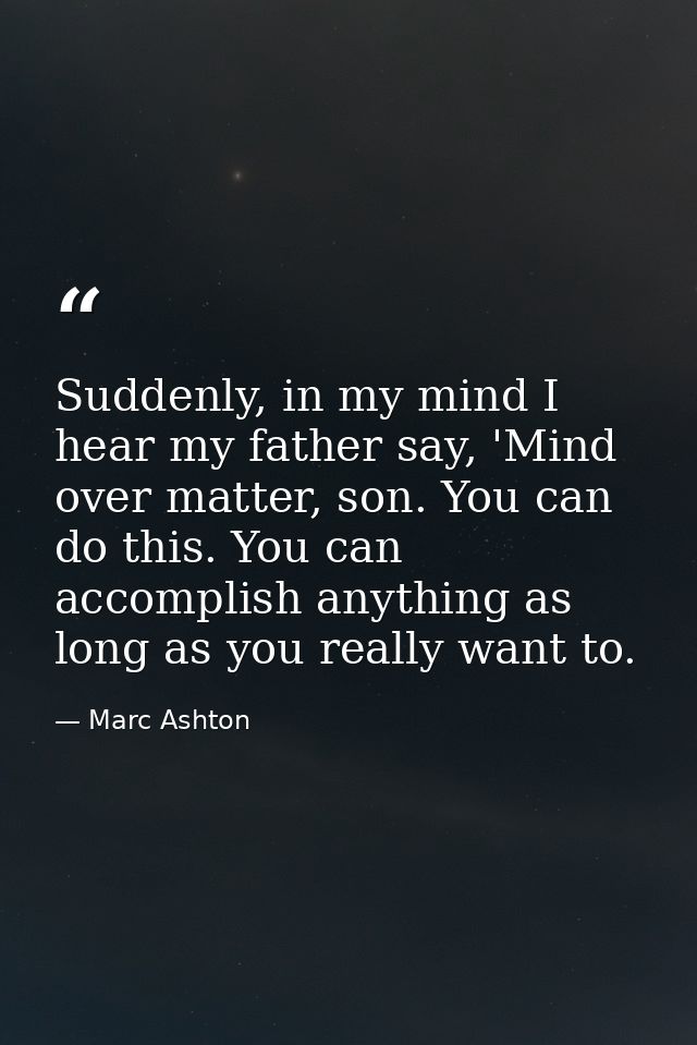 Suddenly, in my mind I hear my father say, 'Mind over matter, son. You can do this. You can accomplish anything as long  — Marc Ashton