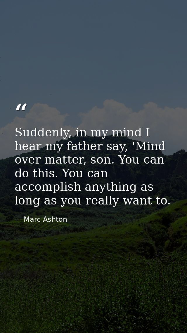 Suddenly, in my mind I hear my father say, 'Mind over matter, son. You can do this. You can accomplish anything as long  — Marc Ashton