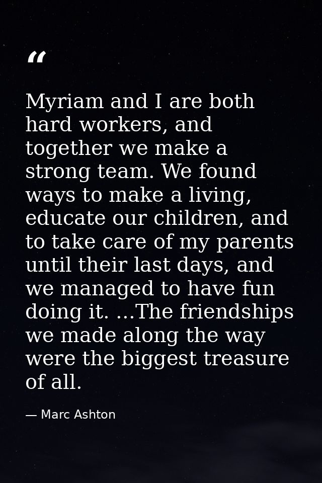 Myriam and I are both hard workers, and together we make a strong team. We found ways to make a living, educate our chil — Marc Ashton