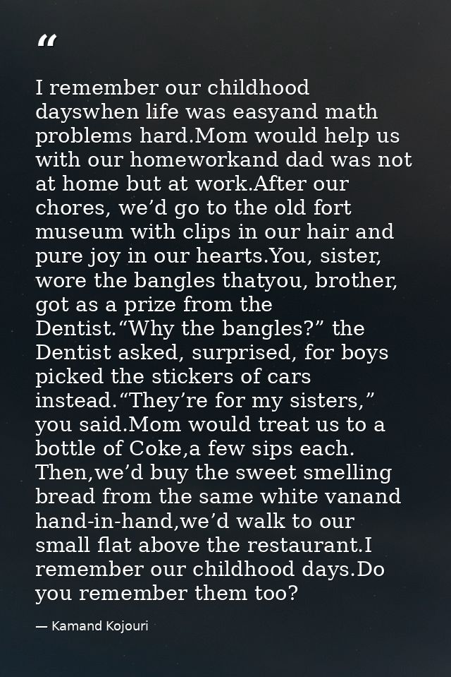I remember our childhood dayswhen life was easyand math problems hard.Mom would help us with our homeworkand dad was not — Kamand Kojouri