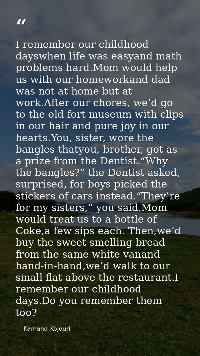 I remember our childhood dayswhen life was easyand math problems hard.Mom would help us with our homeworkand dad was not — Kamand Kojouri