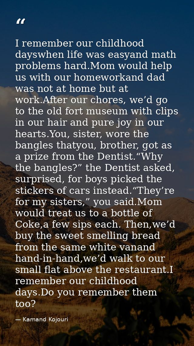 I remember our childhood dayswhen life was easyand math problems hard.Mom would help us with our homeworkand dad was not — Kamand Kojouri