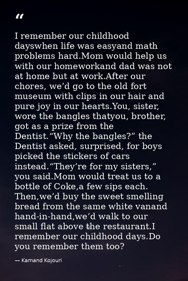 I remember our childhood dayswhen life was easyand math problems hard.Mom would help us with our homeworkand dad was not — Kamand Kojouri