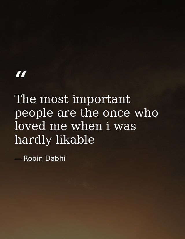The most important people are the once who loved me when i was hardly likable — Robin Dabhi
