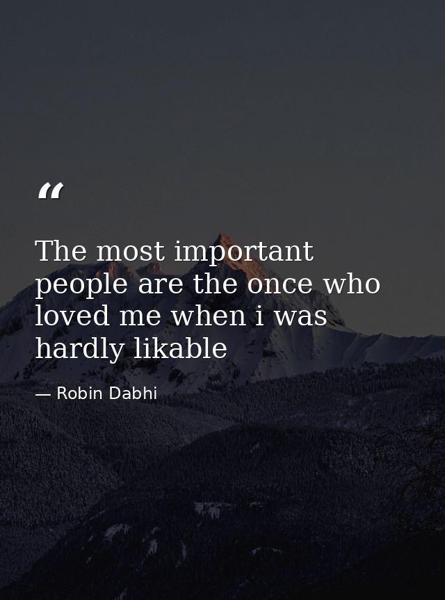The most important people are the once who loved me when i was hardly likable — Robin Dabhi