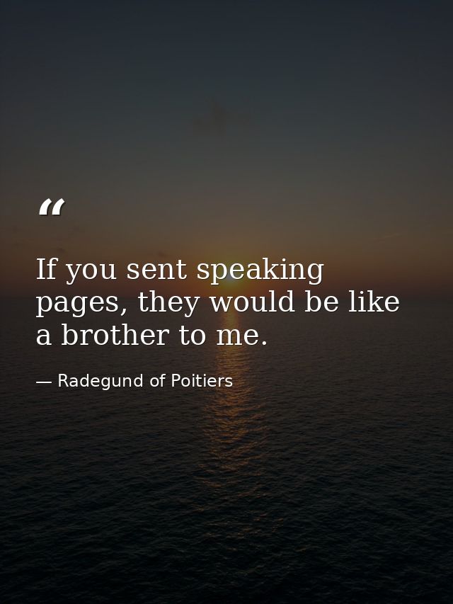 If you sent speaking pages, they would be like a brother to me. — Radegund of Poitiers