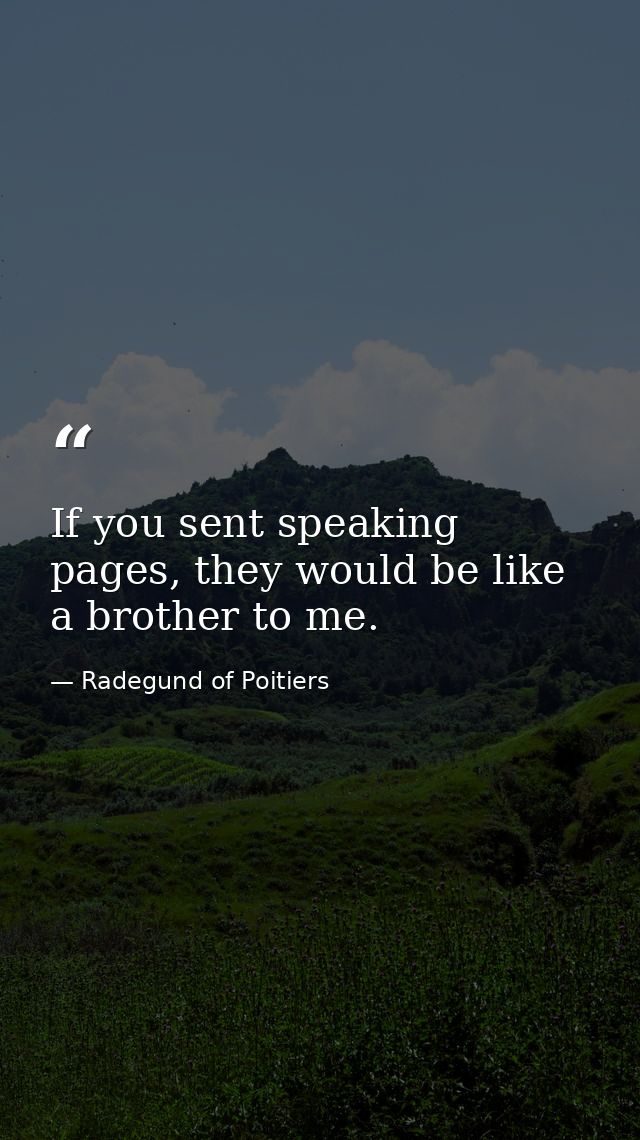 If you sent speaking pages, they would be like a brother to me. — Radegund of Poitiers
