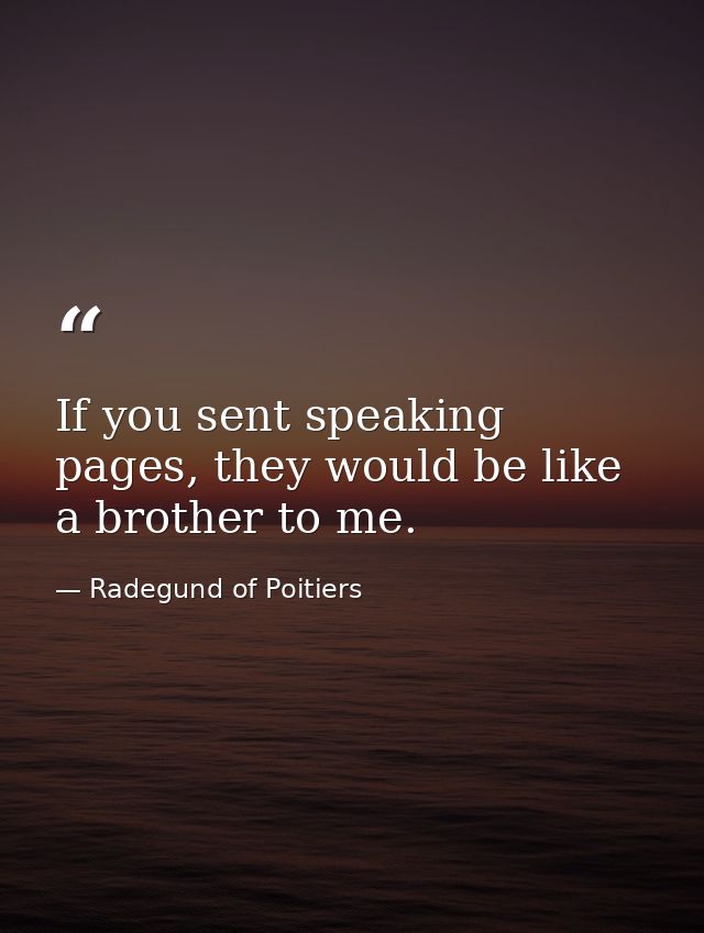 If you sent speaking pages, they would be like a brother to me. — Radegund of Poitiers