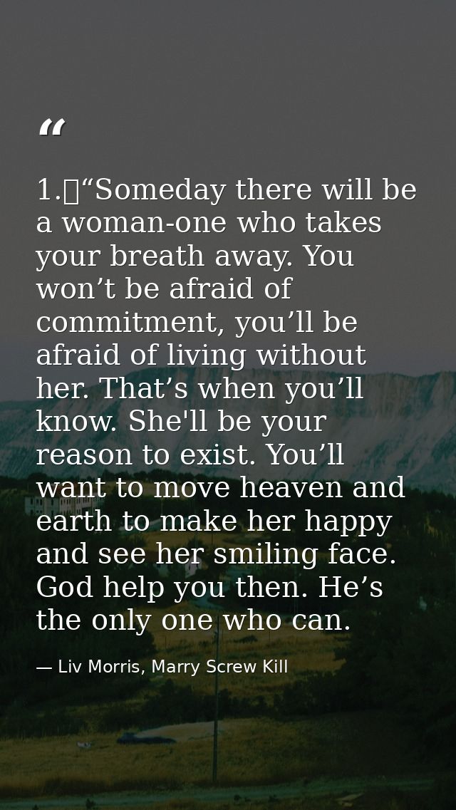 1.	“Someday there will be a woman-one who takes your breath away. You won’t be afraid of commitment, you’ll be afraid of — Liv Morris, Marry Screw Kill