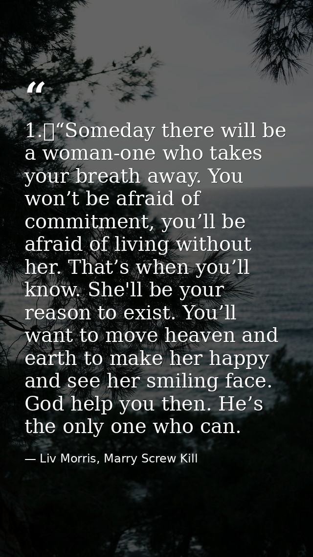 1.	“Someday there will be a woman-one who takes your breath away. You won’t be afraid of commitment, you’ll be afraid of — Liv Morris, Marry Screw Kill