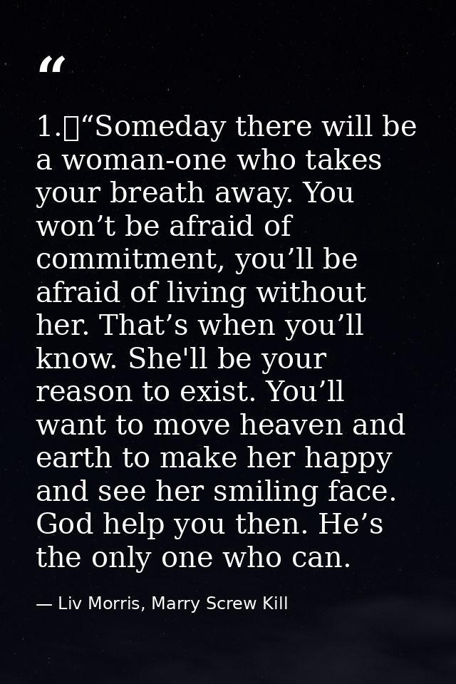 1.	“Someday there will be a woman-one who takes your breath away. You won’t be afraid of commitment, you’ll be afraid of — Liv Morris, Marry Screw Kill