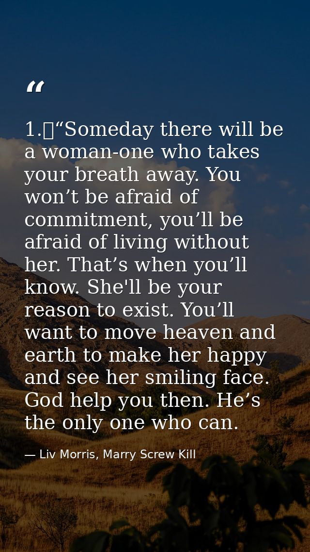 1.	“Someday there will be a woman-one who takes your breath away. You won’t be afraid of commitment, you’ll be afraid of — Liv Morris, Marry Screw Kill